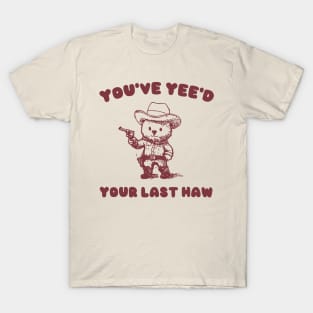 You Have Yeed Your Last Haw Shirt, Funny Cowboy Bear Meme T-Shirt